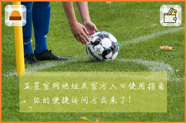 亚星官网地址及官方入口使用指南，你的便捷访问方式来了！