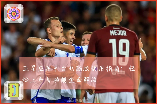 亚星应用平台电脑版使用指南：轻松上手与功能全面解读