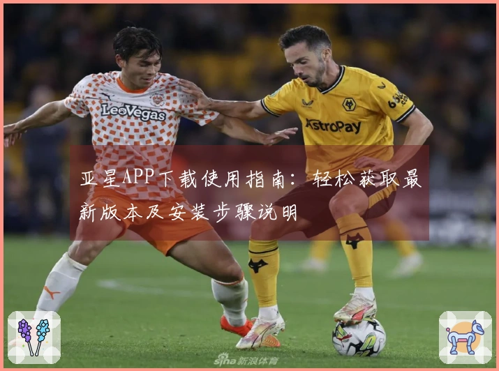亚星APP下载使用指南：轻松获取最新版本及安装步骤说明
