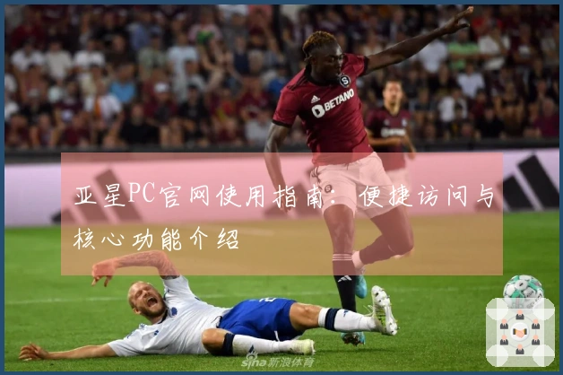 亚星PC官网使用指南：便捷访问与核心功能介绍