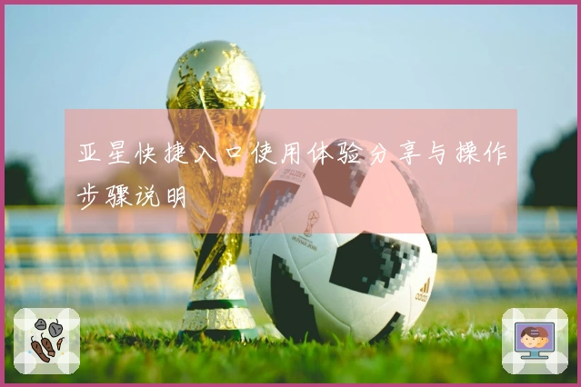 亚星快捷入口使用体验分享与操作步骤说明