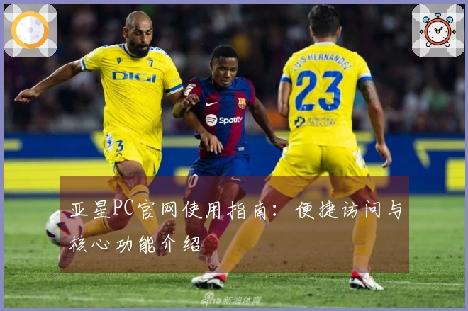 亚星PC官网使用指南：便捷访问与核心功能介绍