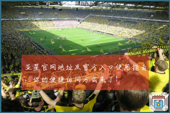 亚星官网地址及官方入口使用指南，你的便捷访问方式来了！